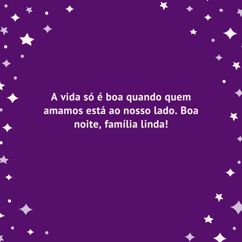 A vida só é boa quando quem amamos está ao nosso lado. Boa noite, família linda!