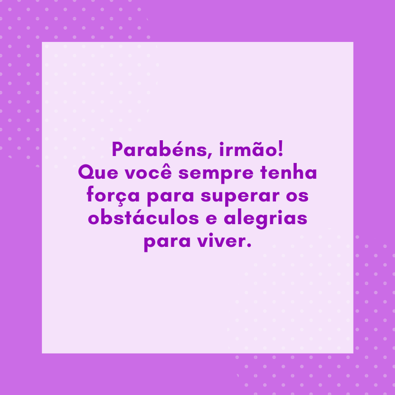 Parabéns, irmão! Que você sempre tenha força para superar os obstáculos e alegrias para viver.