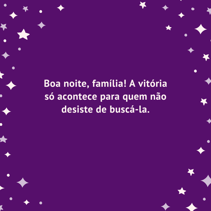 Boa noite, família! A vitória só acontece para quem não desiste de buscá-la.