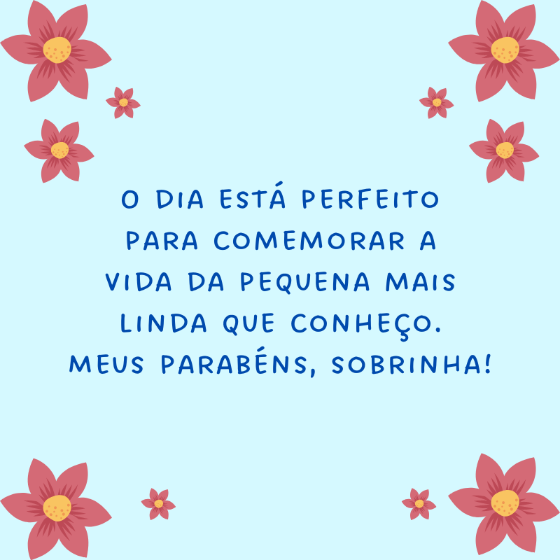 O dia está perfeito para comemorar a vida da pequena mais linda que conheço. Meus parabéns, sobrinha!