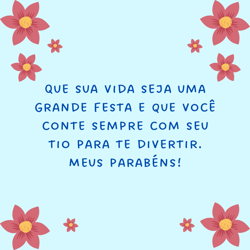 Que sua vida seja uma grande festa e que você conte sempre com seu tio para te divertir. Meus parabéns!