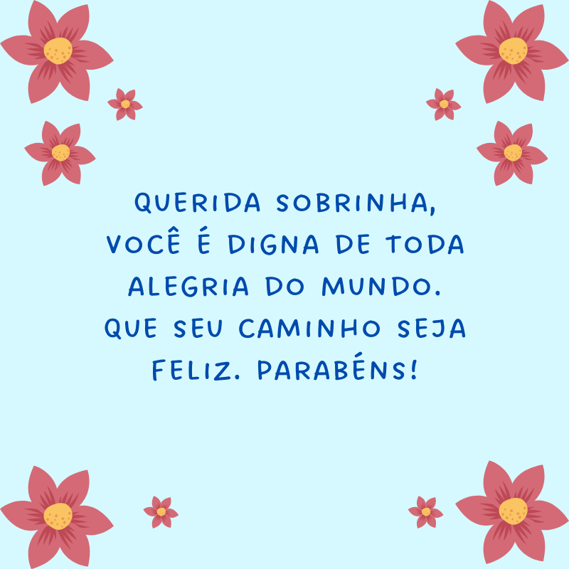 Querida sobrinha, você é digna de toda alegria do mundo. Que seu caminho seja feliz. Parabéns!