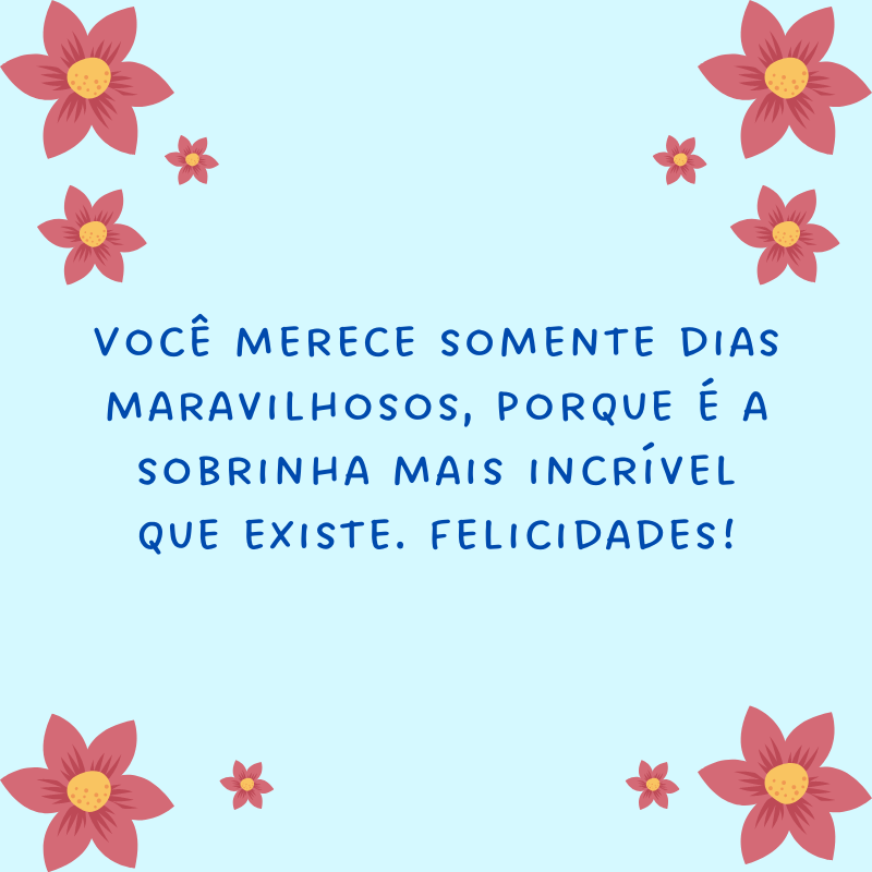 Você merece somente dias maravilhosos, porque é a sobrinha mais incrível que existe. Felicidades!