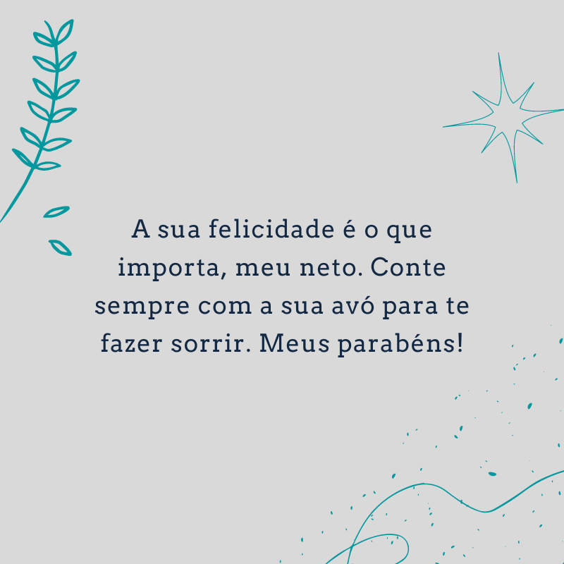 A sua felicidade é o que importa, meu neto. Conte sempre com a sua avó para te fazer sorrir. Meus parabéns!