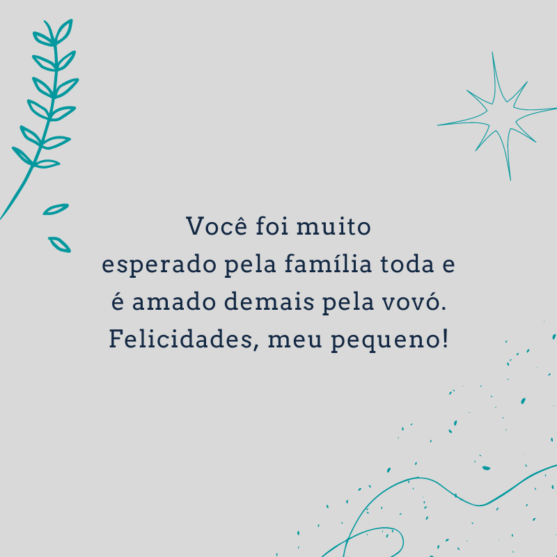 Você foi muito esperado pela família toda e é amado demais pela vovó. Felicidades, meu pequeno!