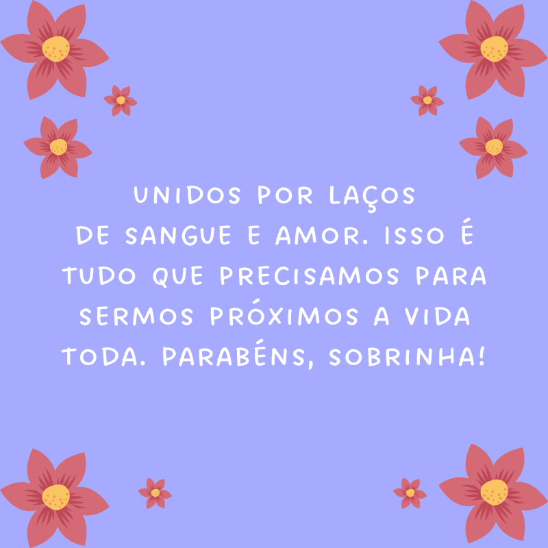 Unidos por laços de sangue e amor. Isso é tudo que precisamos para sermos próximos a vida toda. Parabéns, sobrinha!