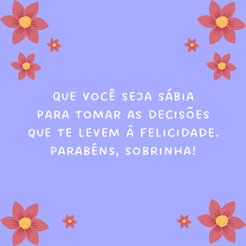 Que você seja sábia para tomar as decisões que te levem à felicidade. Parabéns, sobrinha!