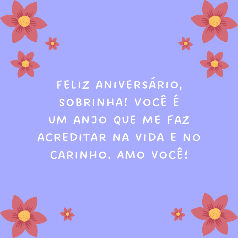 Feliz aniversário, sobrinha! Você é um anjo que me faz acreditar na vida e no carinho. Amo você!