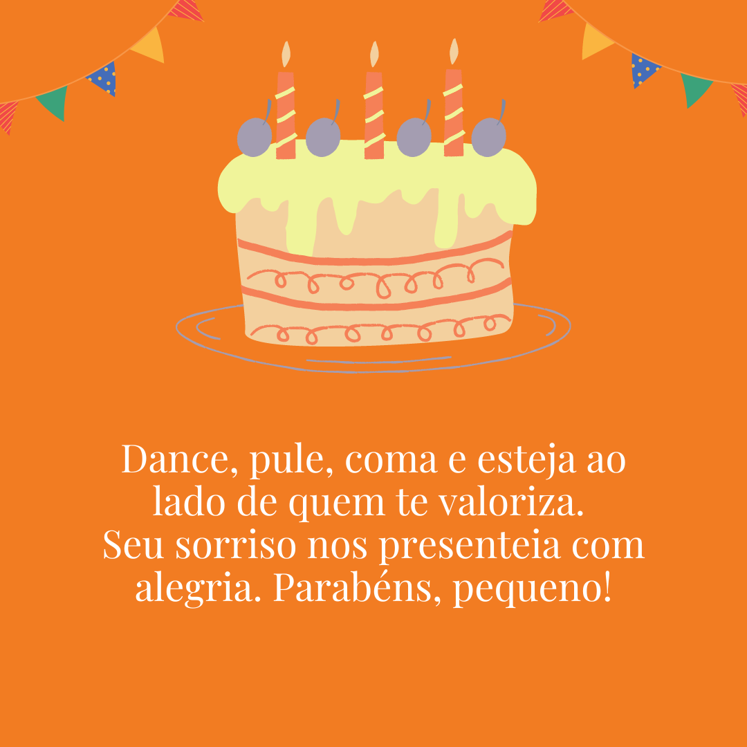 Dance, pule, coma e esteja ao lado de quem te valoriza. Seu sorriso nos presenteia com alegria. Parabéns, pequeno!