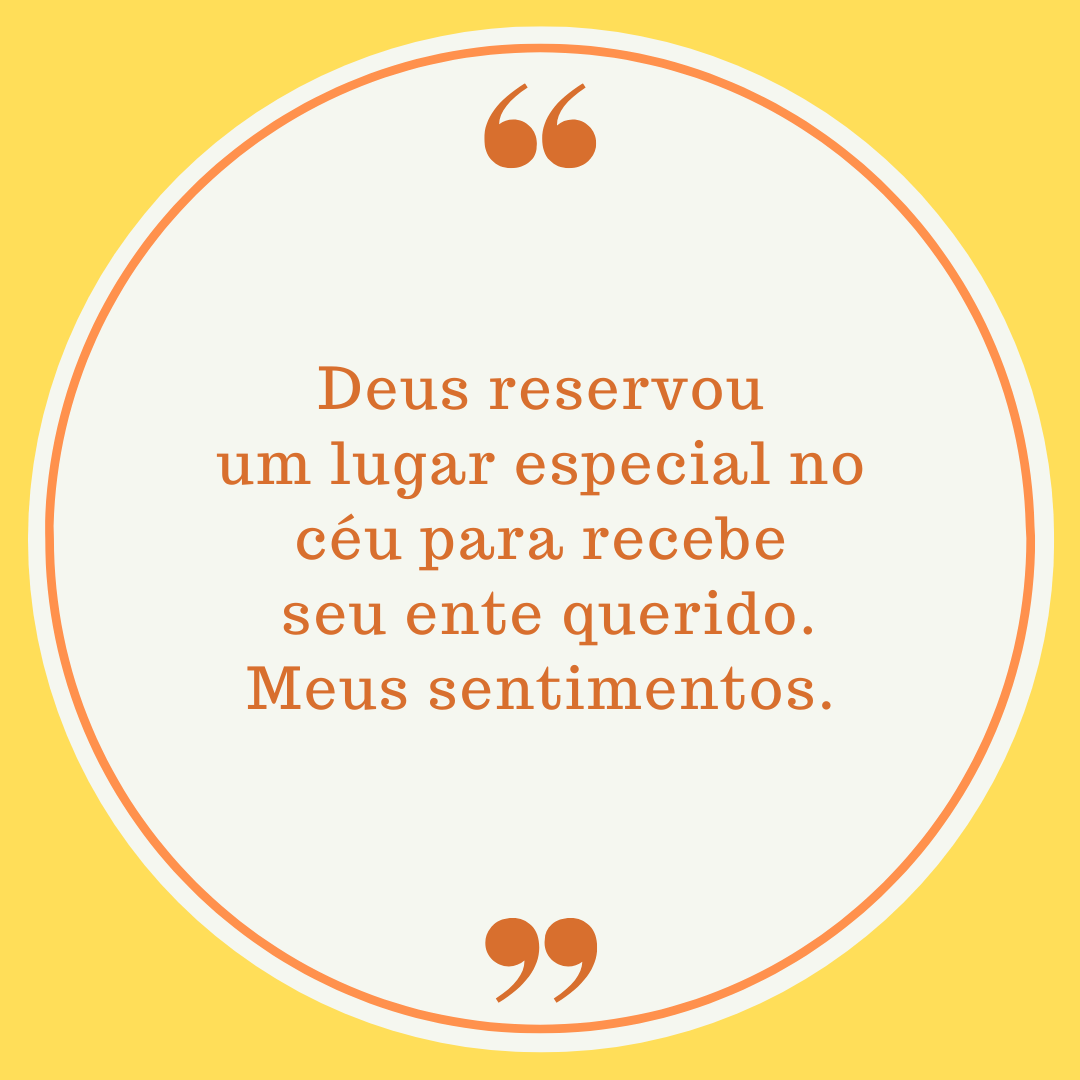 Deus reservou um lugar especial no céu para receber seu ente querido. Meus sentimentos.