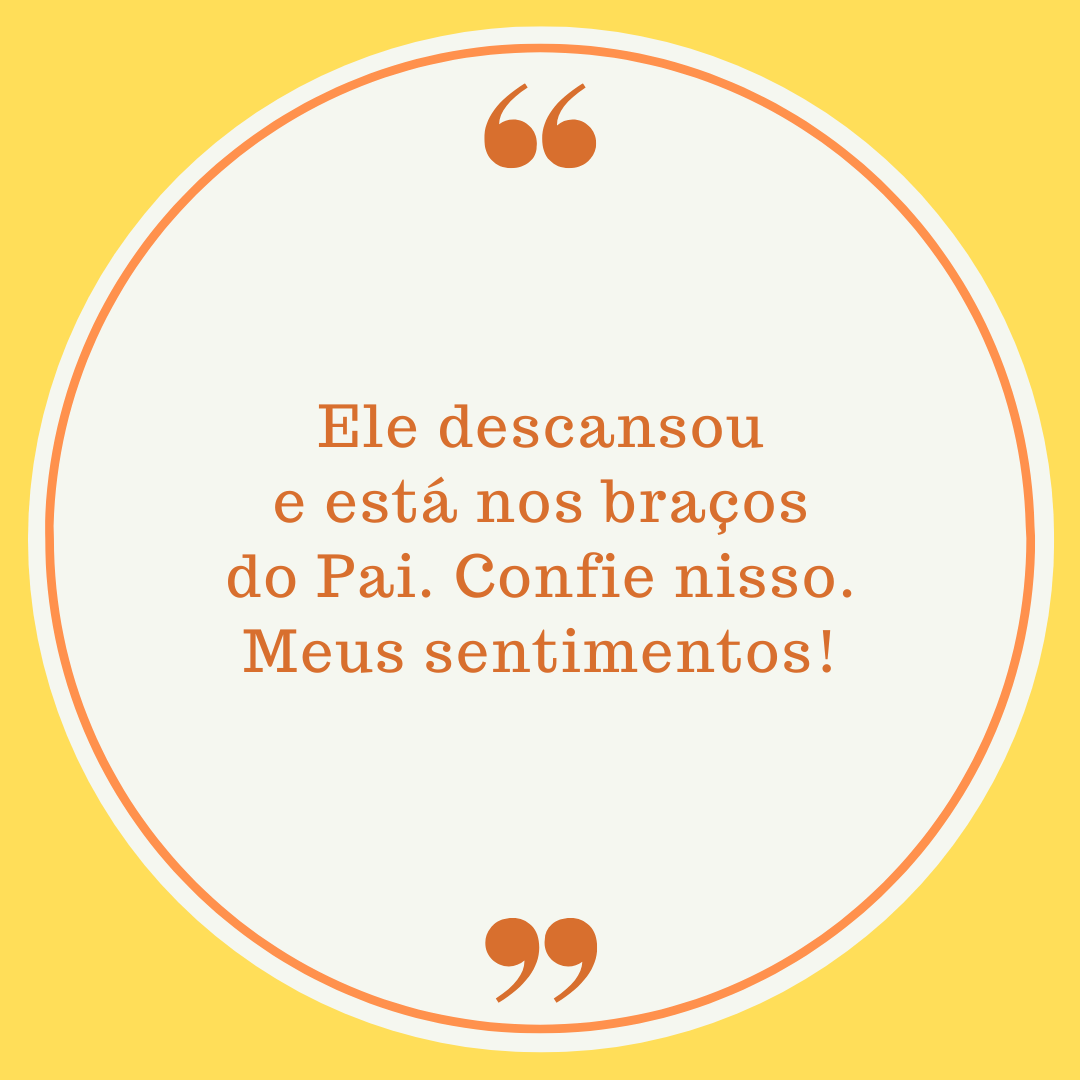 Ele descansou e está nos braços do Pai. Confie nisso. Meus sentimentos!