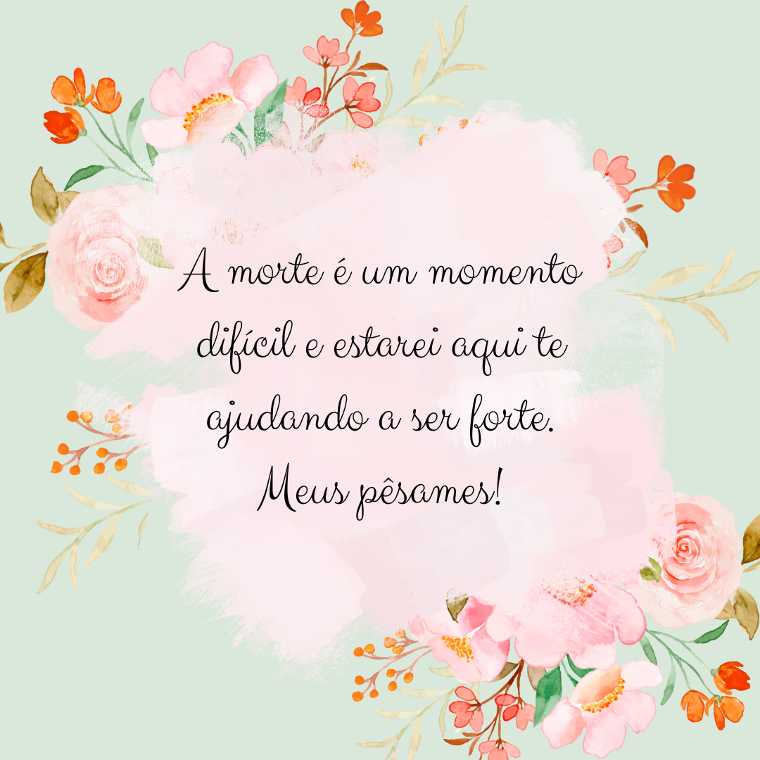 A morte é um momento difícil e estarei aqui te ajudando a ser forte. Meus pêsames!