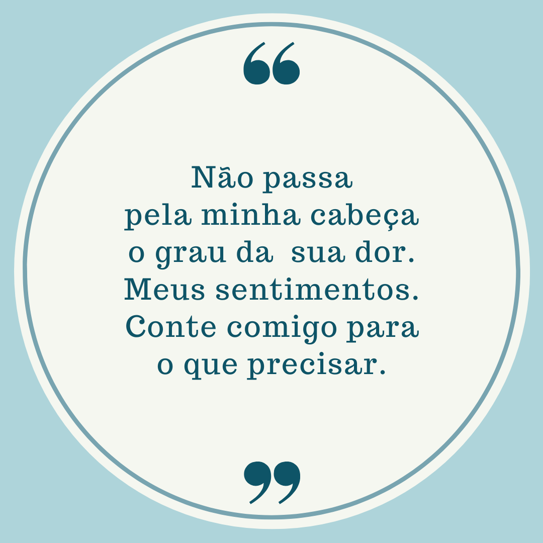 Não passa pela minha cabeça o grau da sua dor. Meus sentimentos. Conte comigo para o que precisar.