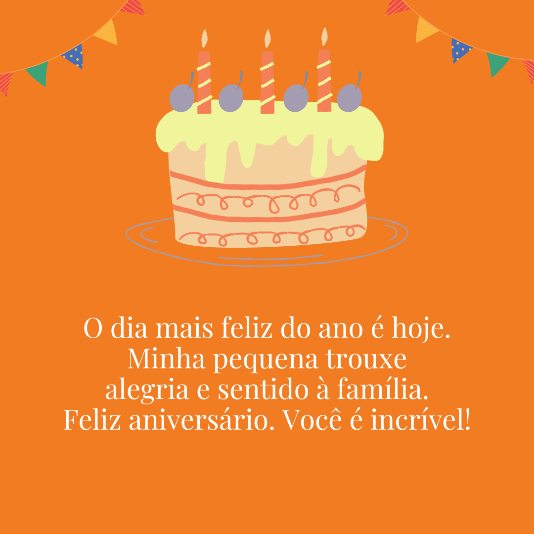 O dia mais feliz do ano é hoje. Minha pequena trouxe alegria e sentido à família. Feliz aniversário. Você é incrível!