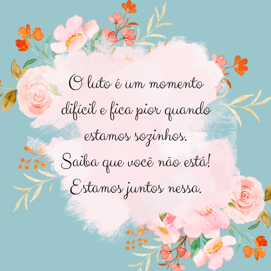 O luto é um momento difícil e fica pior quando estamos sozinhos. Saiba que você não está! Estamos juntos nessa.