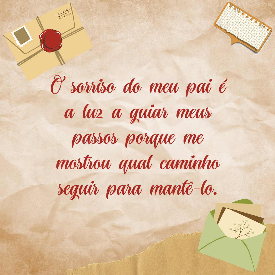 O sorriso do meu pai é a luz a guiar meus passos porque me mostrou qual caminho seguir para mantê-lo.