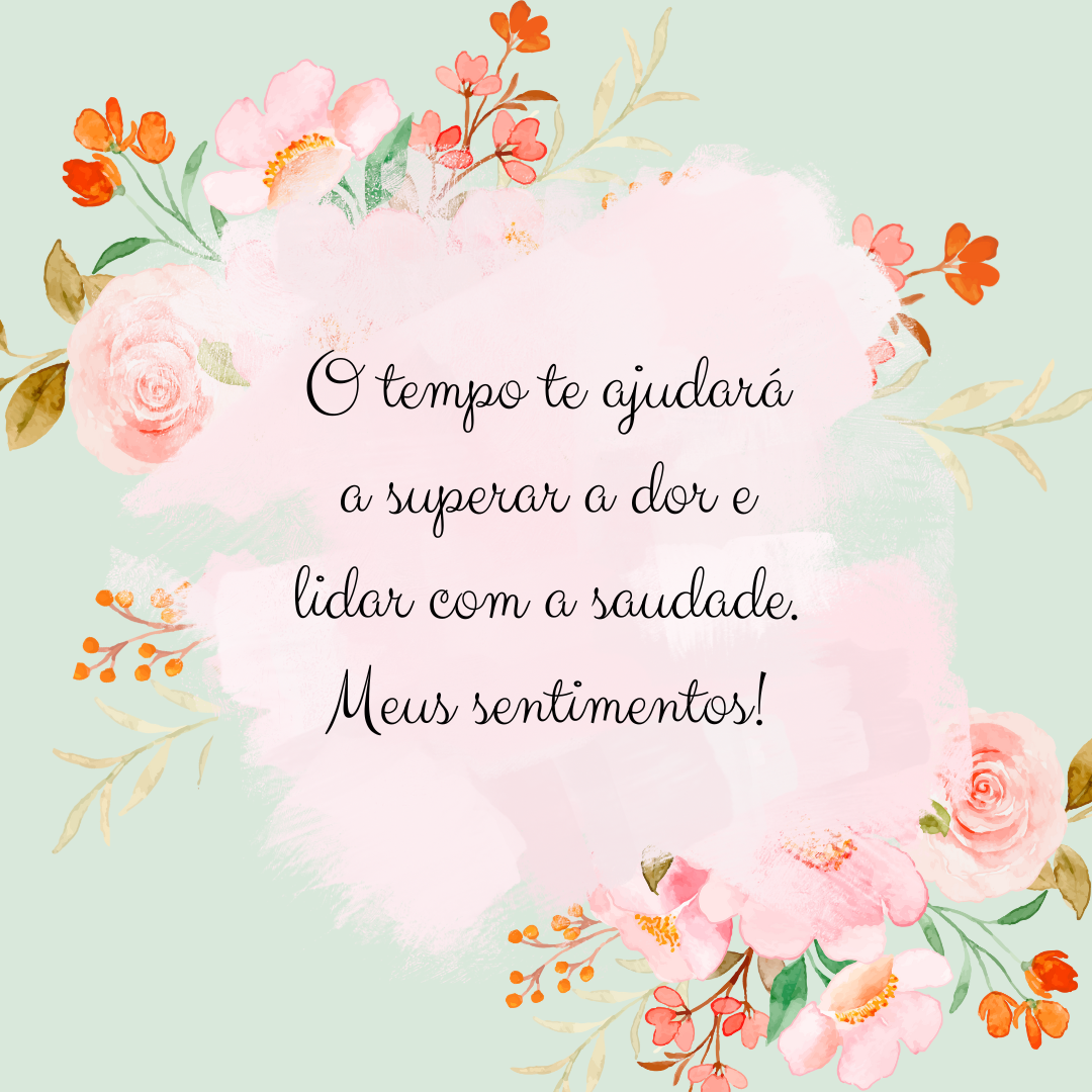 O tempo te ajudará a superar a dor e lidar com a saudade. Meus sentimentos!