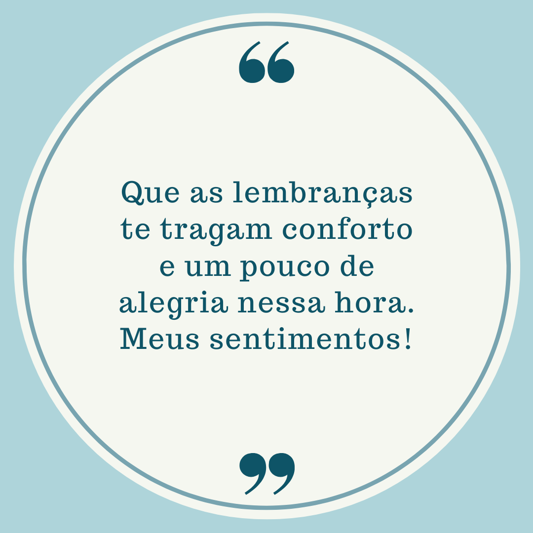 Que as lembranças te tragam conforto e um pouco de alegria nessa hora. Meus sentimentos!