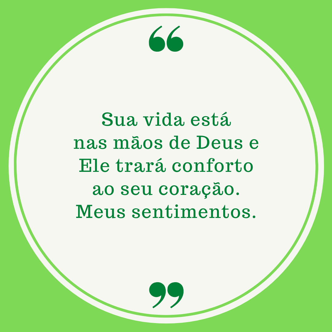 Sua vida está nas mãos de Deus e Ele trará conforto ao seu coração. Meus sentimentos.