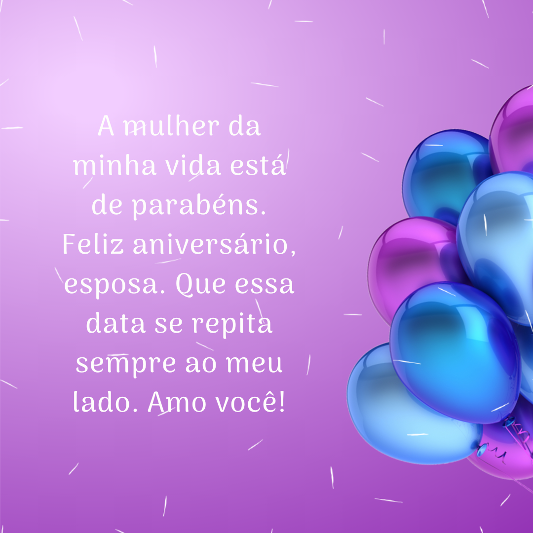 A mulher da minha vida está de parabéns. Feliz aniversário, esposa. Que essa data se repita sempre ao meu lado. Amo você!