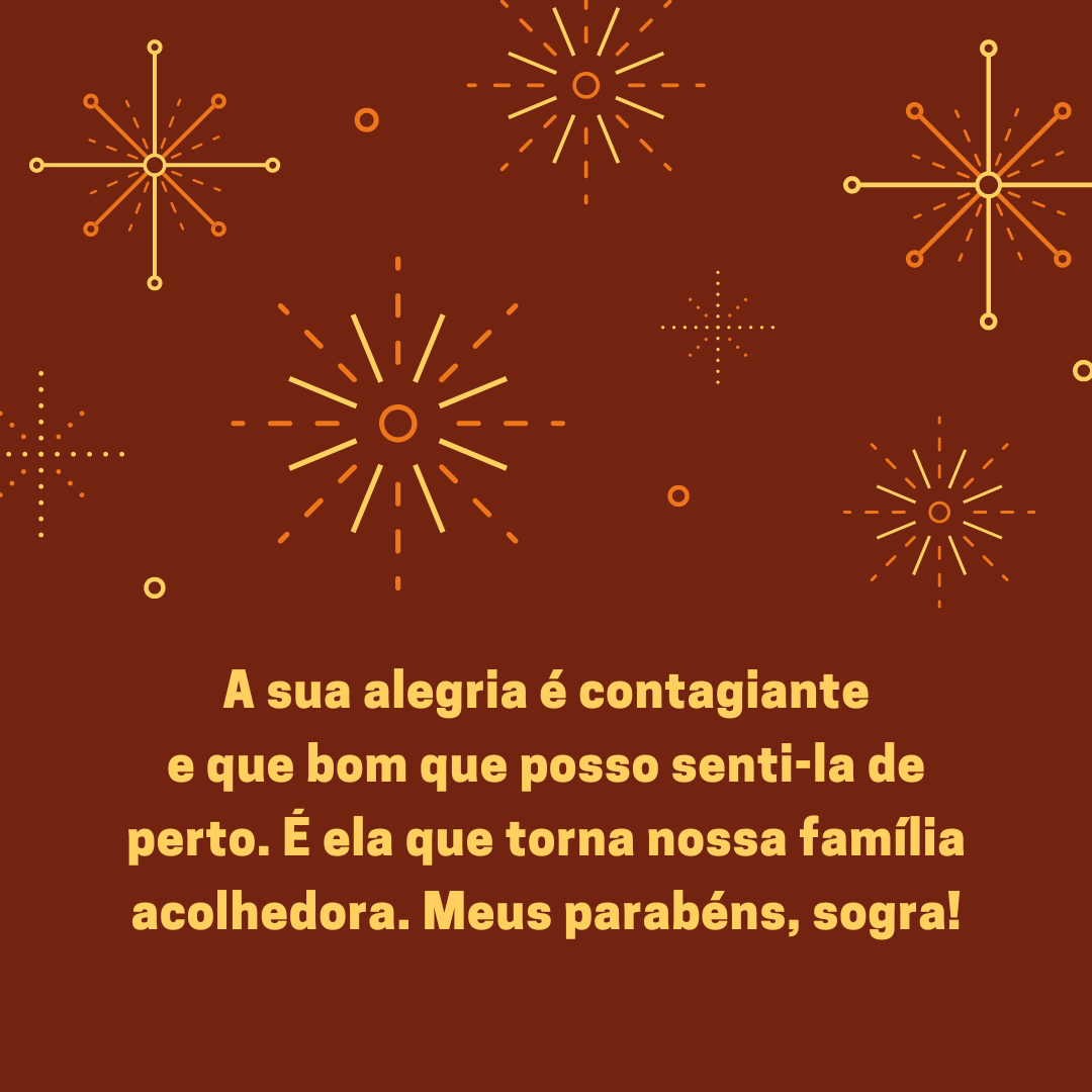 A sua alegria é contagiante e que bom que posso senti-la de perto. É ela que torna nossa família acolhedora. Meus parabéns, sogra!