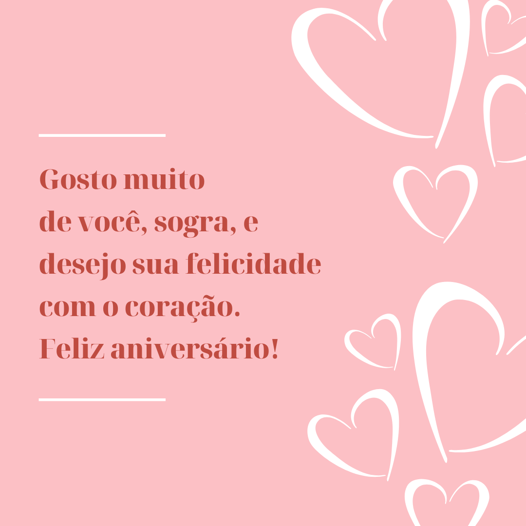 Gosto muito de você, sogra, e desejo sua felicidade com o coração. Feliz aniversário!