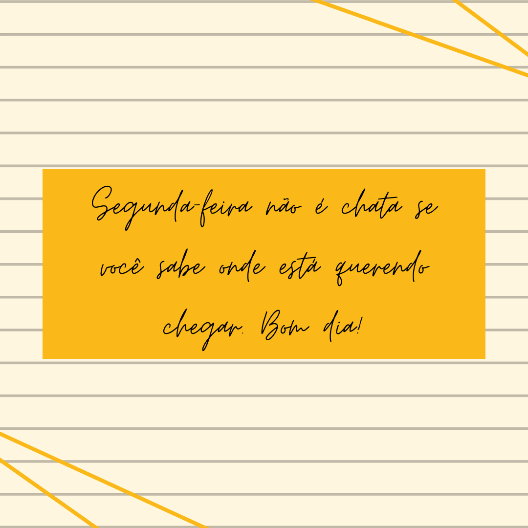 Segunda-feira não é chata se você sabe onde está querendo chegar. Bom dia!