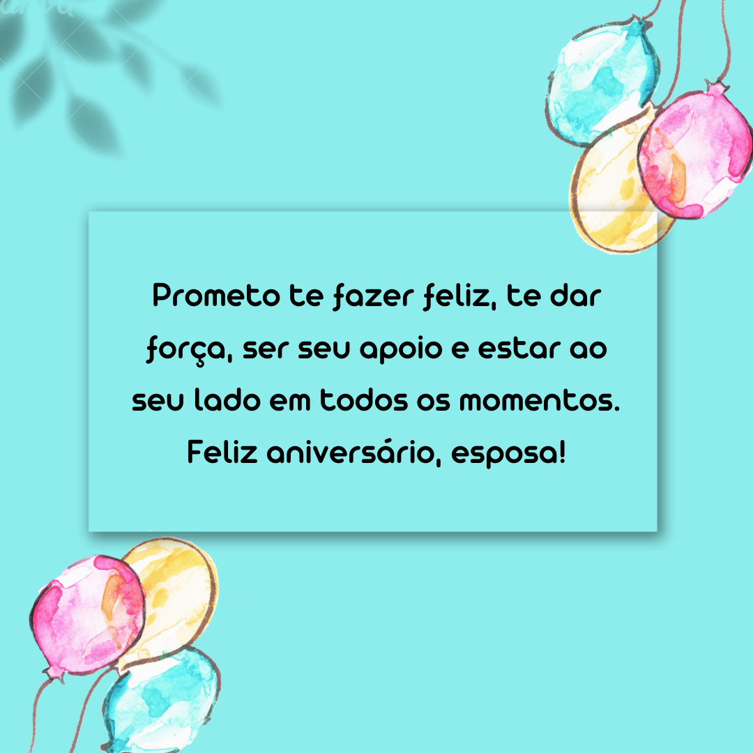 Prometo te fazer feliz, te dar força, ser seu apoio e estar ao seu lado em todos os momentos. Feliz aniversário, esposa!