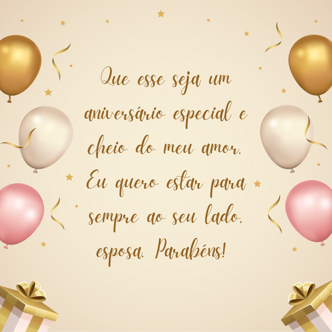 Que esse seja um aniversário especial e cheio do meu amor. Eu quero estar para sempre ao seu lado, esposa. Parabéns! 