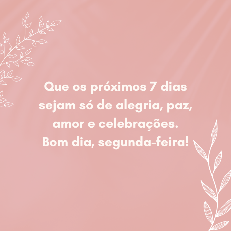 Que os próximos 7 dias sejam só de alegria, paz, amor e celebrações. Bom dia, segunda-feira!