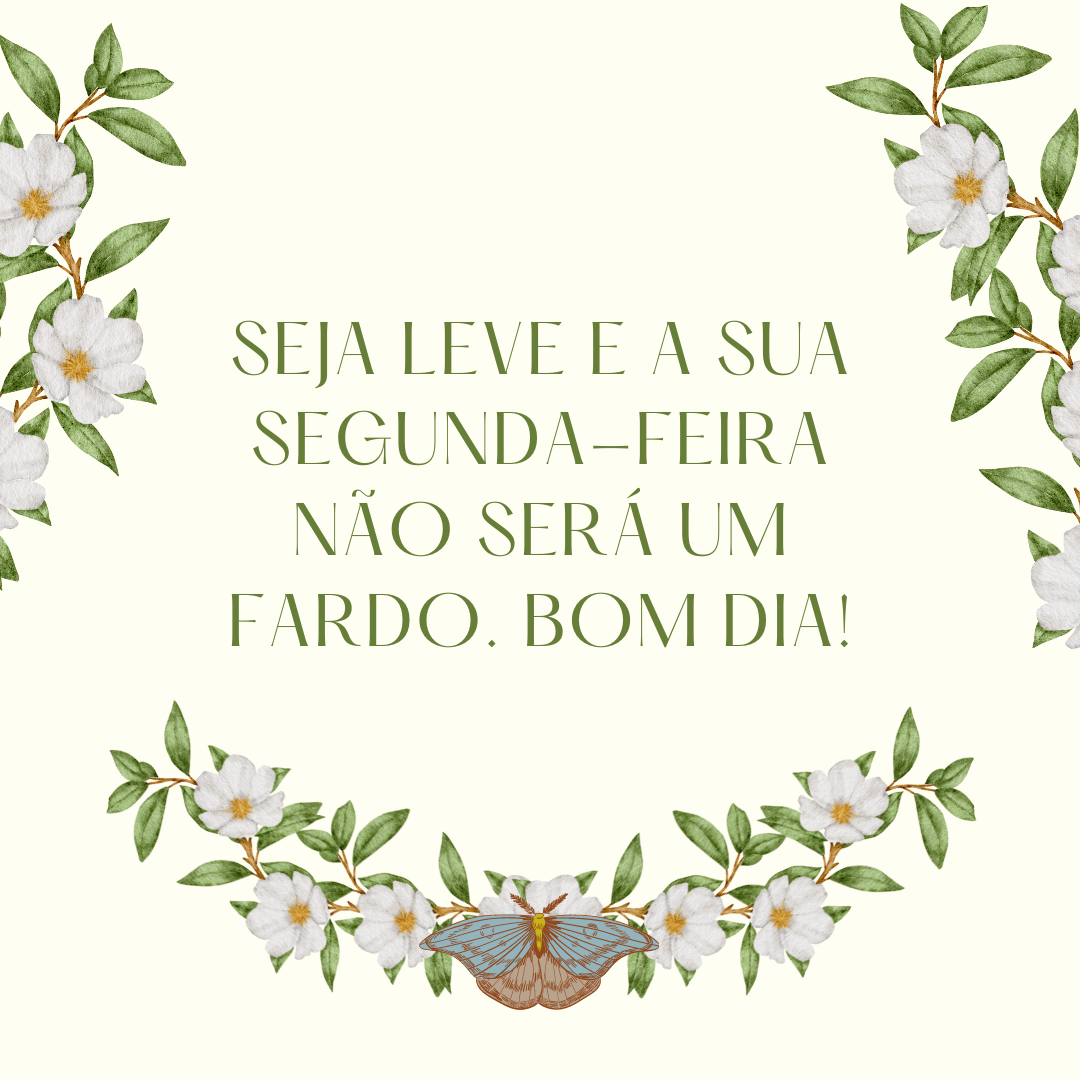 Seja leve e a sua segunda-feira não será um fardo. Bom dia!