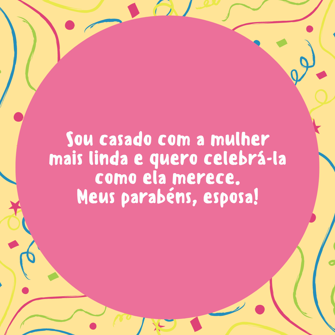 Sou casado com a mulher mais linda e quero celebrá-la como ela merece. Meus parabéns, esposa!