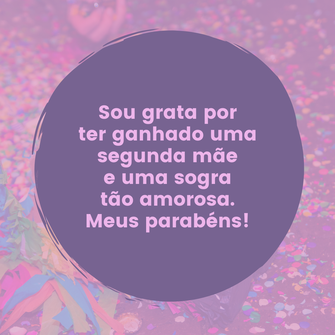 Sou grata por ter ganhado uma segunda mãe e uma sogra tão amorosa. Meus parabéns!