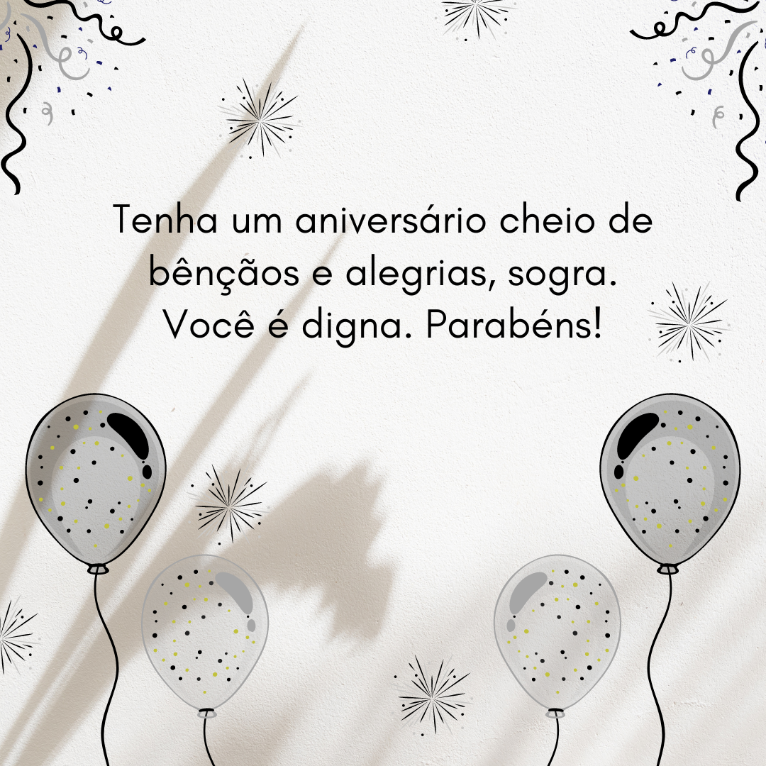 Tenha um aniversário cheio de bênçãos e alegrias, sogra. Você é digna. Parabéns!