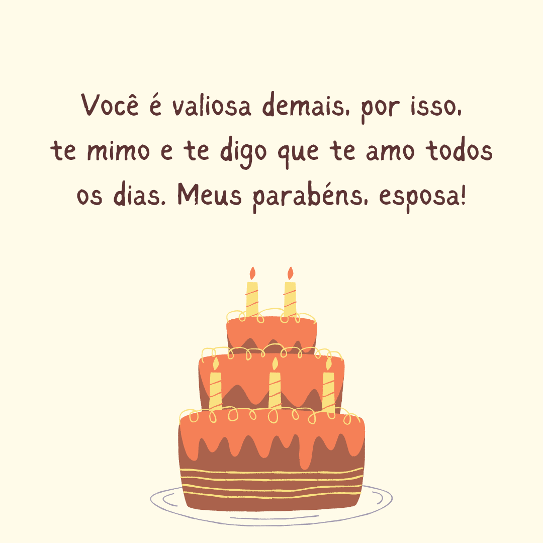 Você é valiosa demais, por isso, te mimo e te digo que te amo todos os dias. Meus parabéns, esposa!