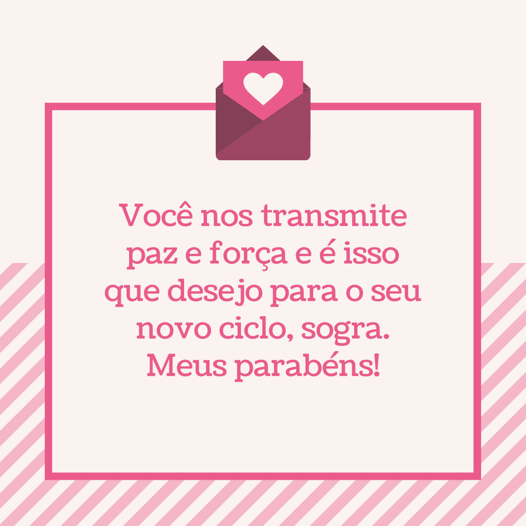 Você nos transmite paz e força e é isso que desejo para o seu novo ciclo, sogra. Meus parabéns!