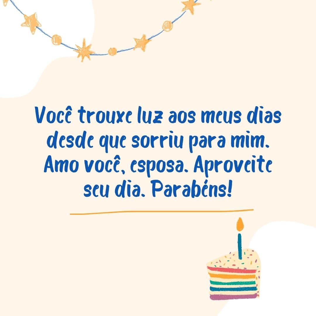 Você trouxe luz aos meus dias desde que sorriu para mim. Amo você, esposa. Aproveite seu dia. Parabéns!