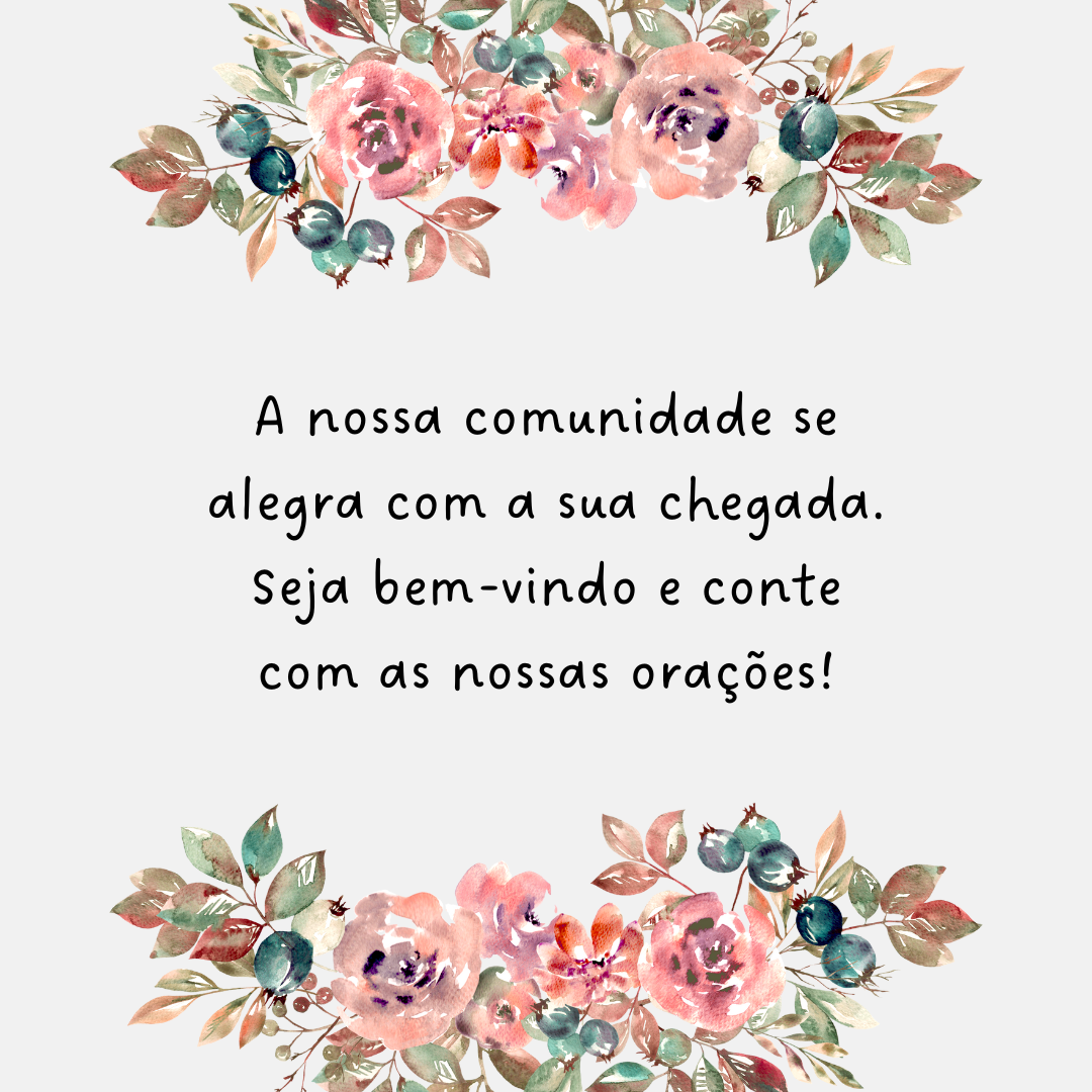 A nossa comunidade se alegra com a sua chegada. Seja bem-vindo e conte com as nossas orações!