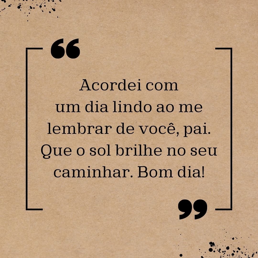 Acordei com um dia lindo ao me lembrar de você, pai. Que o sol brilhe no seu caminhar. Bom dia!