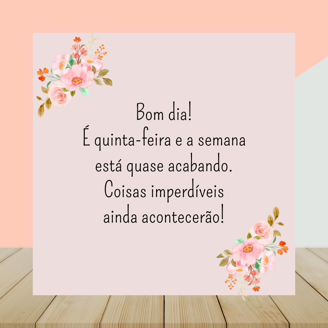 Bom dia! É quinta-feira e a semana está quase acabando. Coisas imperdíveis ainda acontecerão!