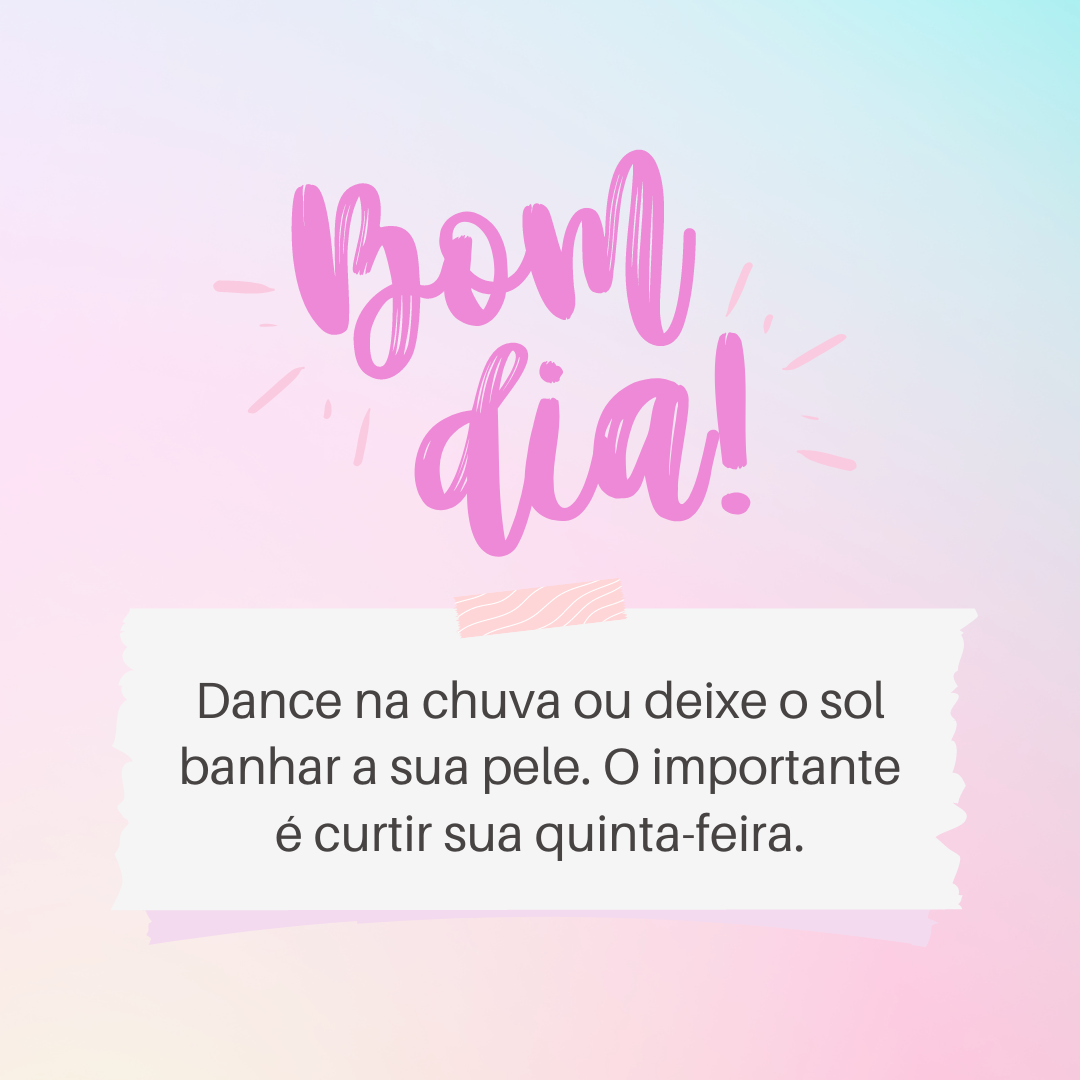 Bom dia! Dance na chuva ou deixe o sol banhar a sua pele. O importante é curtir sua quinta-feira.