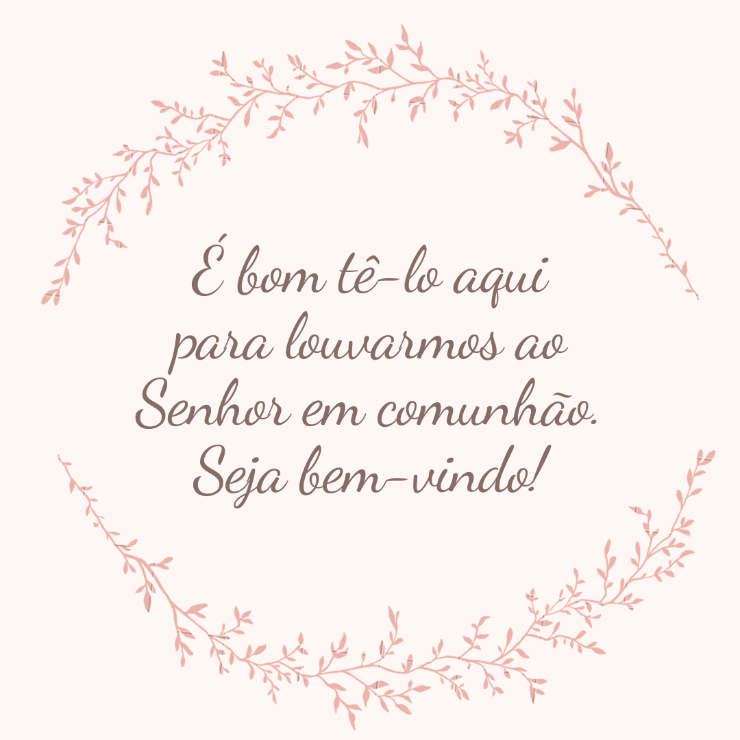 É bom tê-lo aqui para louvarmos ao Senhor em comunhão. Seja bem-vindo!