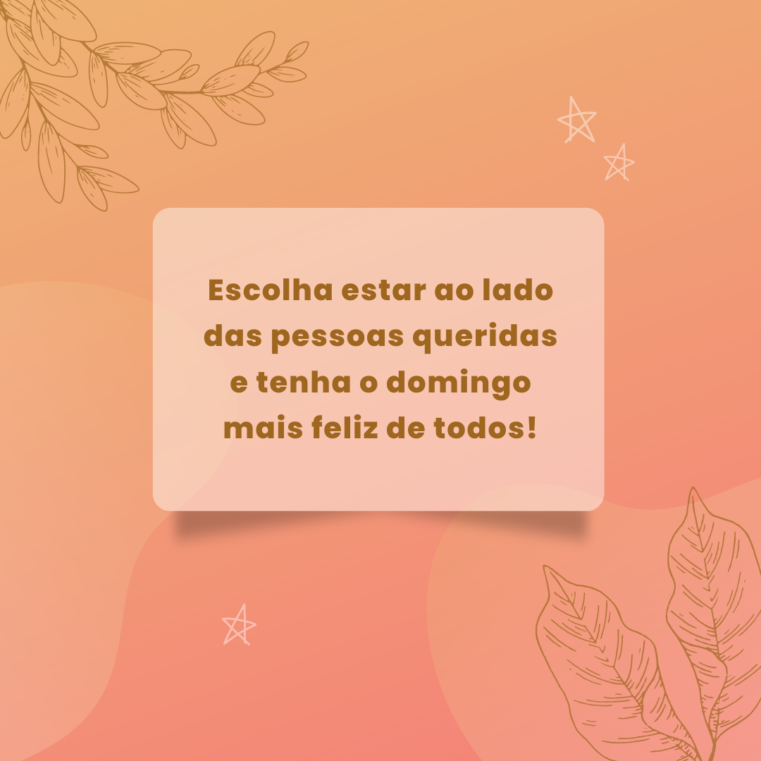 Escolha estar ao lado das pessoas queridas e tenha o domingo mais feliz de todos!