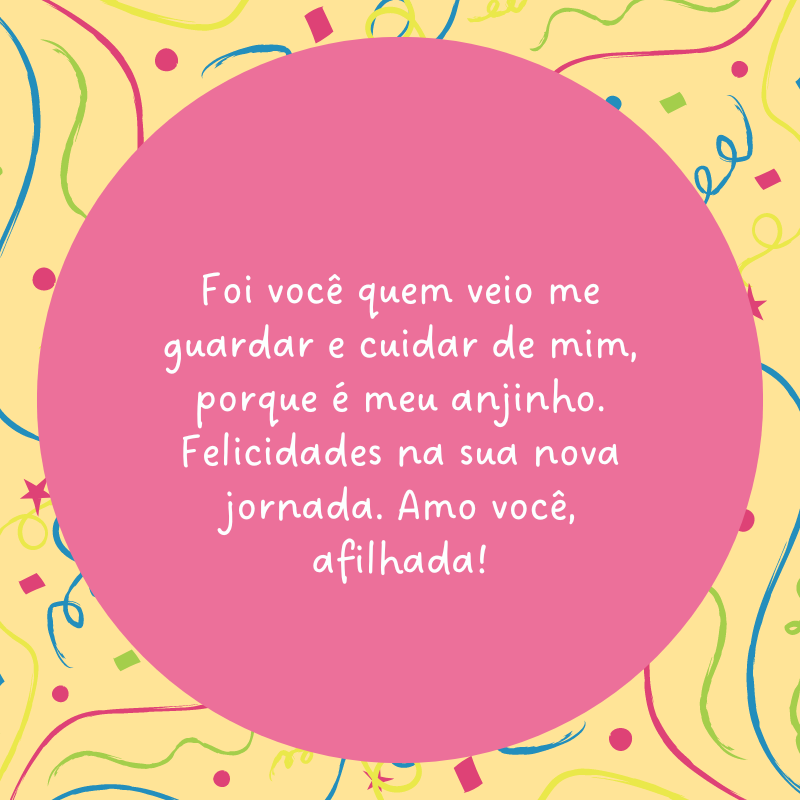 Foi você quem veio me guardar e cuidar de mim, porque é meu anjinho. Felicidades na sua nova jornada. Amo você, afilhada!