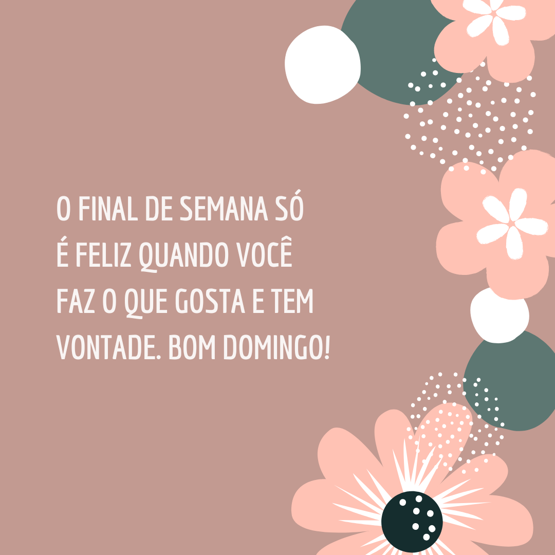 O final de semana só é feliz quando você faz o que gosta e tem vontade. Bom domingo!