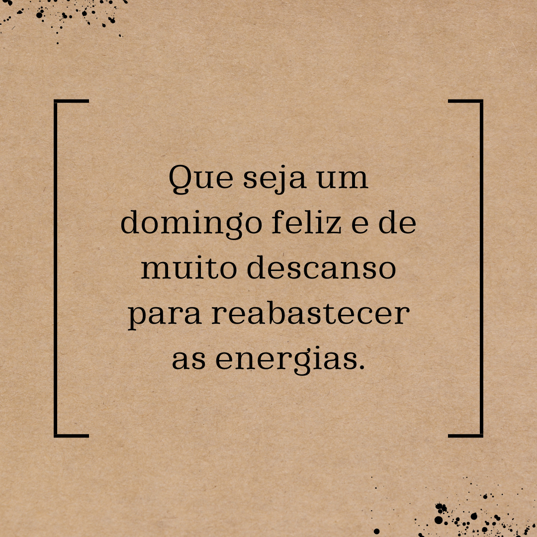 Que seja um domingo feliz e de muito descanso para reabastecer as energias.