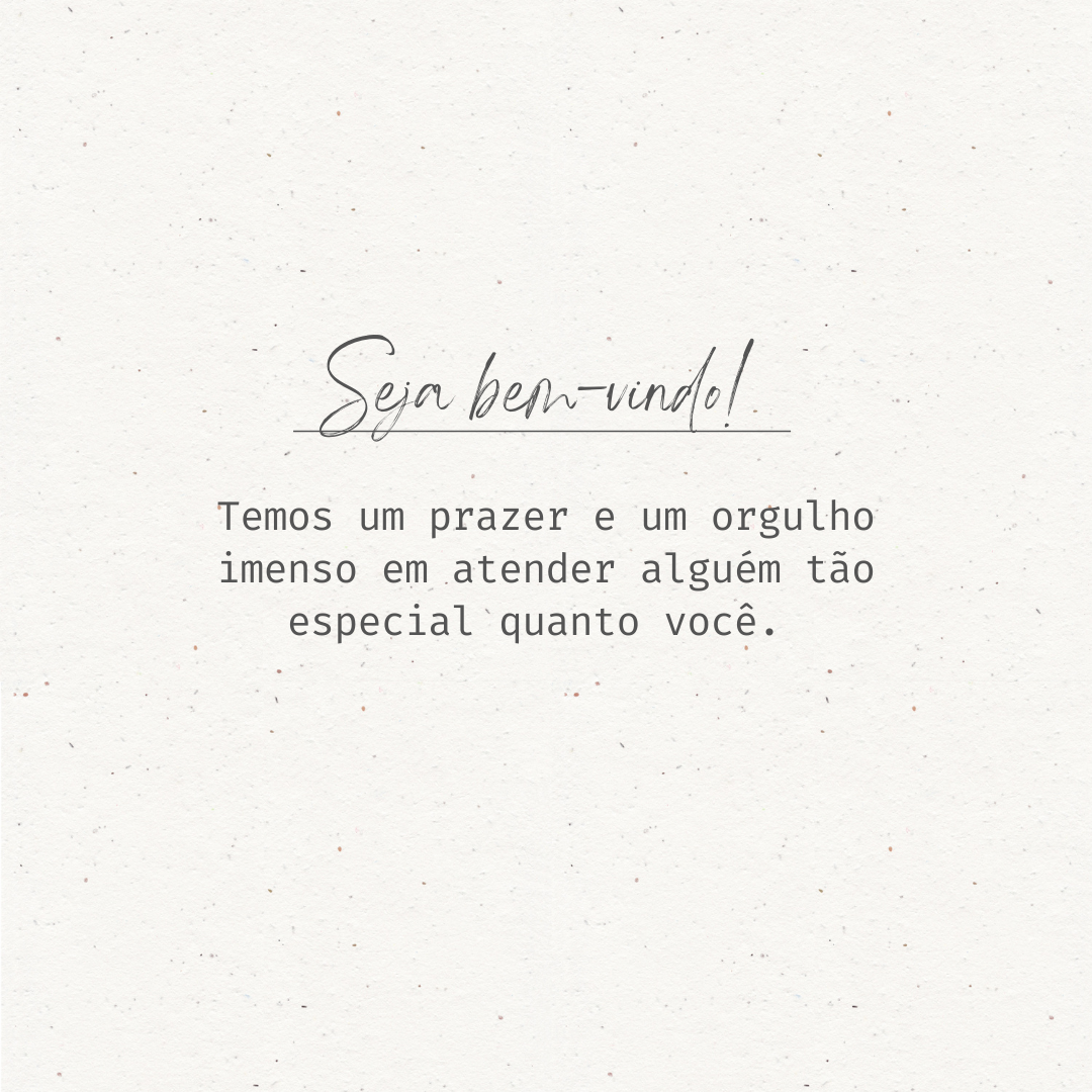 Seja bem-vindo! Temos um prazer e um orgulho imenso em atender alguém tão especial quanto você. 