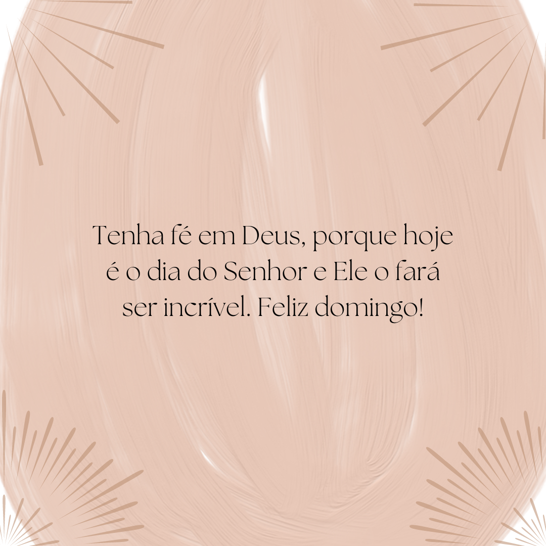 Tenha fé em Deus, porque hoje é o dia do Senhor e Ele o fará ser incrível. Feliz domingo!