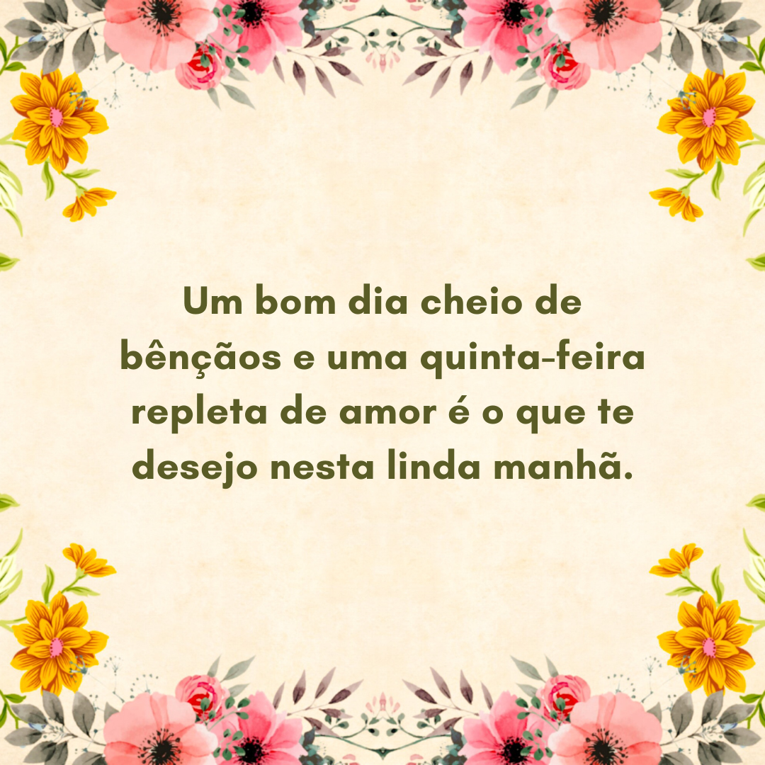 Um bom dia cheio de bênçãos e uma quinta-feira repleta de amor é o que te desejo nesta linda manhã.