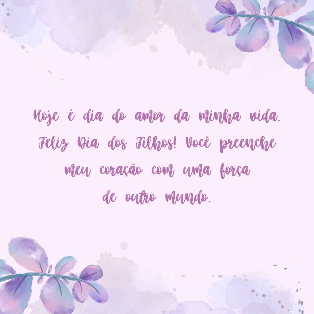 Hoje é dia do amor da minha vida. Feliz Dia dos Filhos! Você preenche meu coração com uma força de outro mundo.